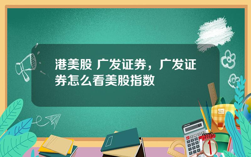 港美股 广发证券，广发证券怎么看美股指数